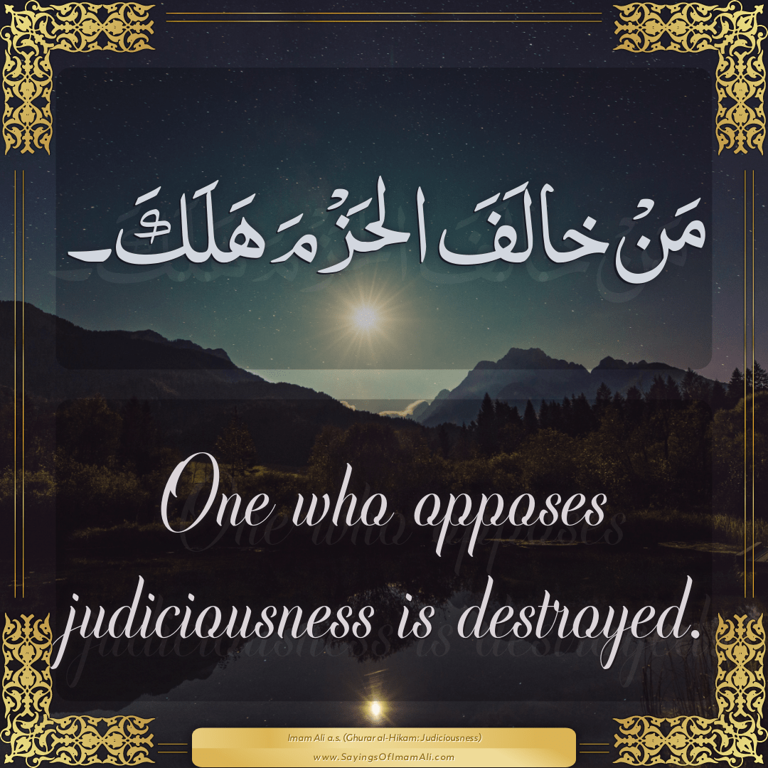 One who opposes judiciousness is destroyed.